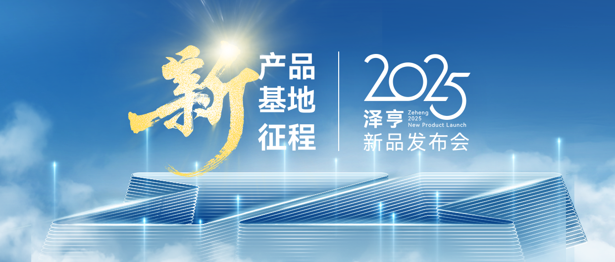 泽亨2025新品发布会｜新产品·新基地·新征程，邀您共鉴全新之姿